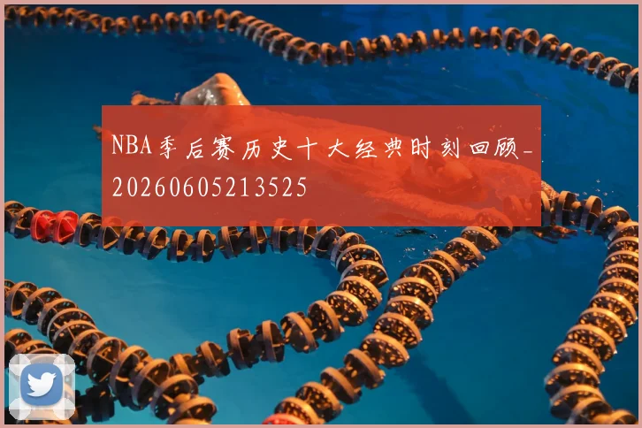 NBA季后赛历史十大经典时刻回顾_20260605213525