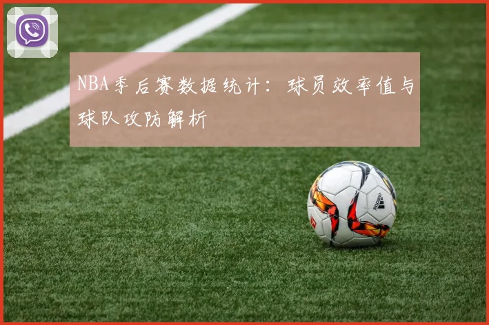 NBA季后赛数据统计:球员效率值与球队攻防解析