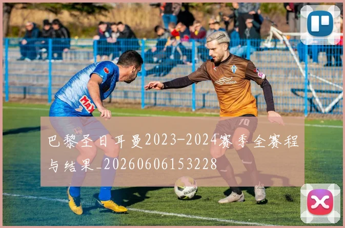 巴黎圣日耳曼2023-2024赛季全赛程与结果_20260606153228