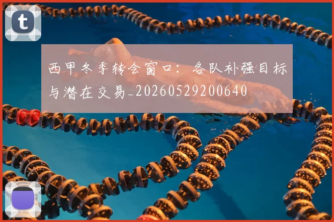西甲冬季转会窗口:各队补强目标与潜在交易_20260529200640