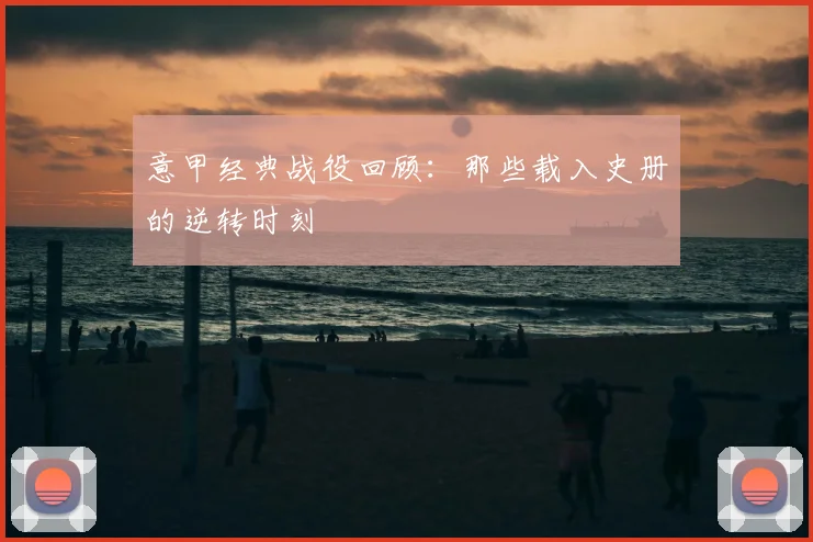 意甲经典战役回顾：那些载入史册的逆转时刻