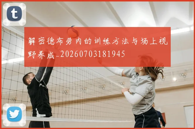 解密德布劳内的训练方法与场上视野养成_20260703181945