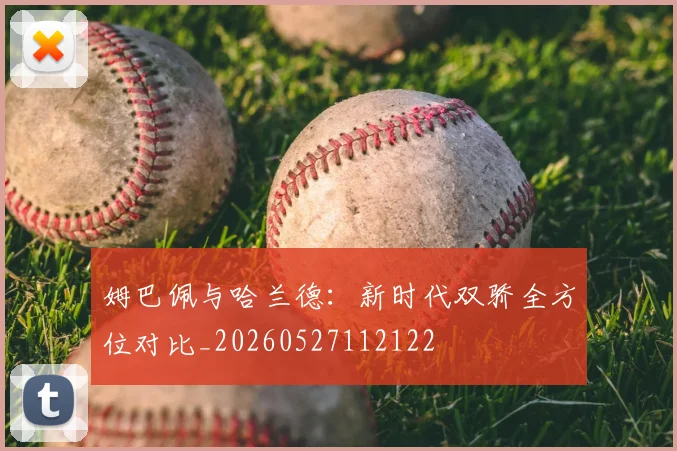 姆巴佩与哈兰德：新时代双骄全方位对比_20260527112122
