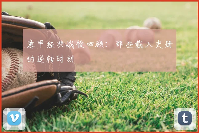 意甲经典战役回顾:那些载入史册的逆转时刻