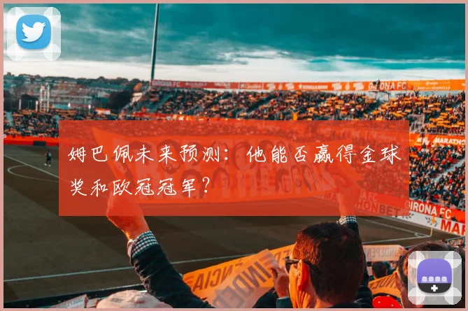 姆巴佩未来预测:他能否赢得金球奖和欧冠冠军?