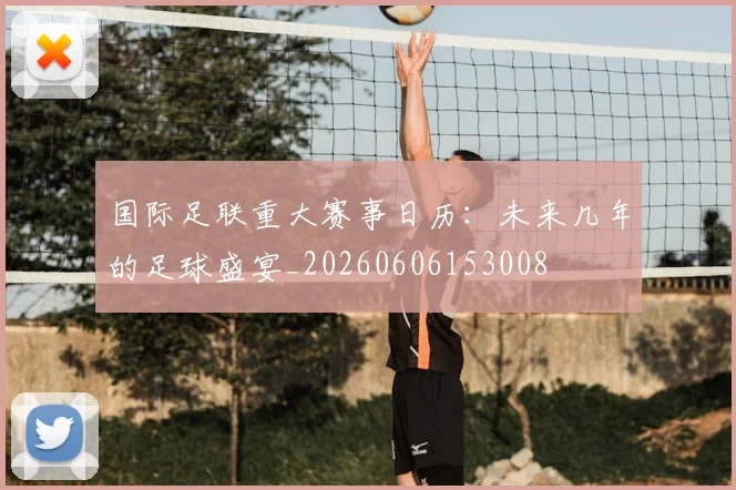 国际足联重大赛事日历:未来几年的足球盛宴_20260606153008
